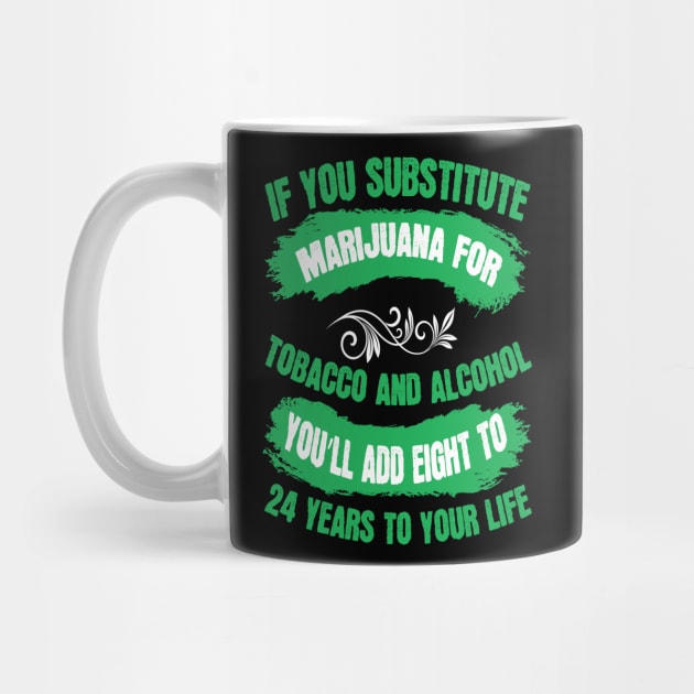 If You Substitute Marijuana For Tobacco And Alcohol You`ll Add 8 To 24 Years To Your Life by Dojaja